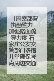 周密部署执勤警力 加强路面疏导力度 石家庄公安交管部门多措并举确保考点周边交通环境良好