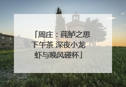 周庄：莼鲈之思下午茶 深夜小龙虾与晚风碰杯