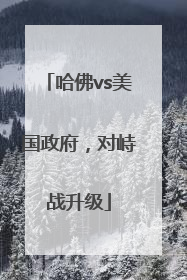 哈佛vs美国政府，对峙战升级