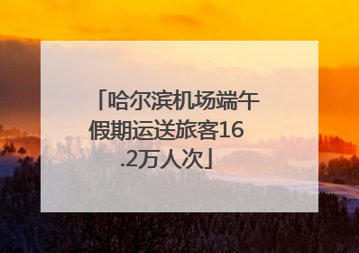 哈尔滨机场端午假期运送旅客16.2万人次