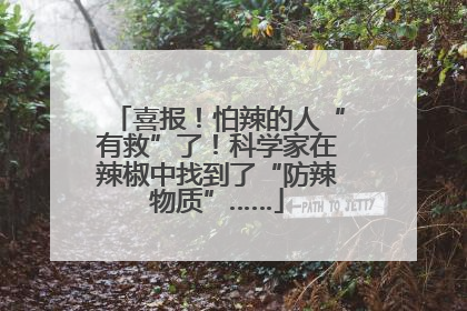 喜报！怕辣的人“有救”了！科学家在辣椒中找到了“防辣物质”……