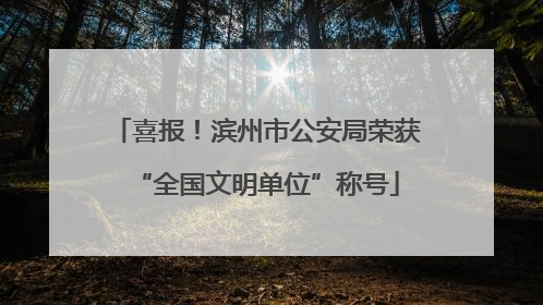 喜报！滨州市公安局荣获“全国文明单位”称号