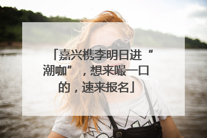 嘉兴槜李明日进“潮咖”，想来嘬一口的，速来报名