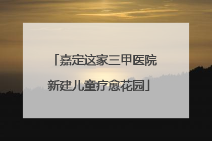 嘉定这家三甲医院新建儿童疗愈花园
