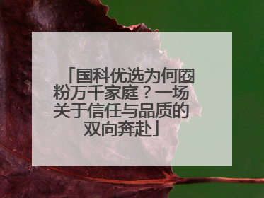 国科优选为何圈粉万千家庭？一场关于信任与品质的双向奔赴