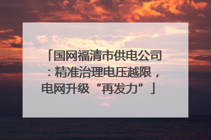国网福清市供电公司：精准治理电压越限，电网升级“再发力”