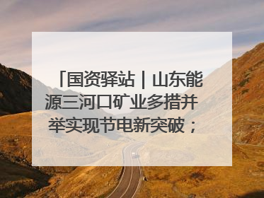 国资驿站｜山东能源三河口矿业多措并举实现节电新突破；中航集团开通广州—北京—格拉斯哥全货机航线