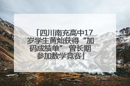 四川南充高中17岁学生黄灿获得“加码成绩单” 曾长期参加数学竞赛