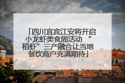 四川宜宾江安将开启小龙虾美食周活动 “稻虾”三产融合让当地餐饮商户充满期待