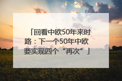回看中欧50年来时路：下一个50年中欧要实现四个“再次”
