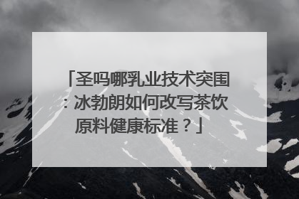 圣吗哪乳业技术突围：冰勃朗如何改写茶饮原料健康标准？