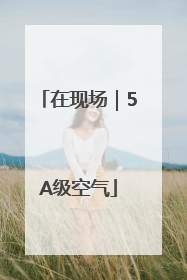 在现场｜5A级空气