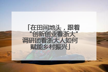 在田间地头，跟着“创新创业看浙大”调研团看浙大人如何赋能乡村振兴