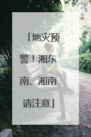 地灾预警！湘东南、湘南请注意