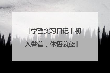 学警实习日记丨初入警营，体悟藏蓝