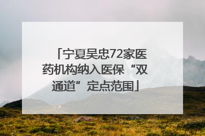 宁夏吴忠72家医药机构纳入医保“双通道”定点范围