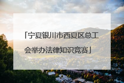 宁夏银川市西夏区总工会举办法律知识竞赛