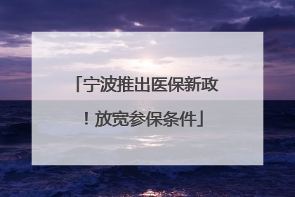 宁波推出医保新政！放宽参保条件
