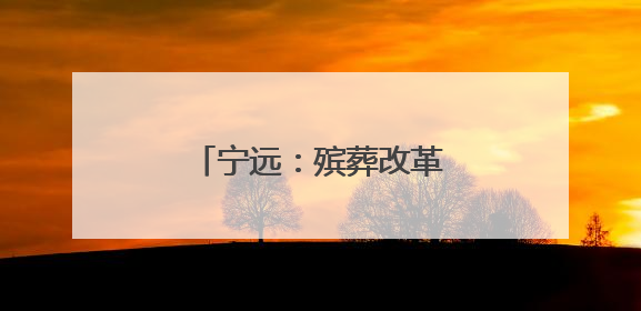 宁远：殡葬改革引领文明新风尚