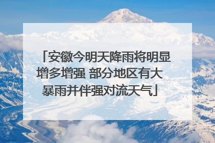 安徽今明天降雨将明显增多增强 部分地区有大暴雨并伴强对流天气