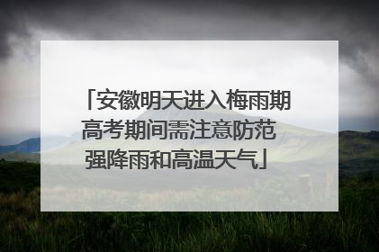 安徽明天进入梅雨期 高考期间需注意防范强降雨和高温天气
