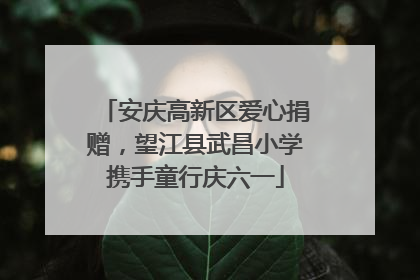 安庆高新区爱心捐赠，望江县武昌小学携手童行庆六一