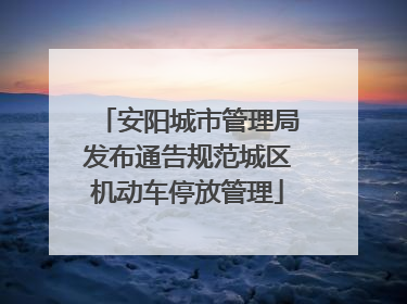 安阳城市管理局发布通告规范城区机动车停放管理