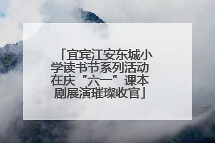 宜宾江安东城小学读书节系列活动在庆“六一”课本剧展演璀璨收官