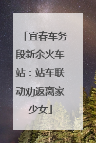 宜春车务段新余火车站：站车联动劝返离家少女