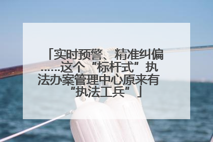 实时预警、精准纠偏……这个“标杆式”执法办案管理中心原来有“执法工兵”