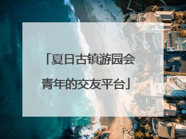 夏日古镇游园会 青年的交友平台