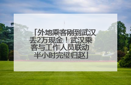 外地乘客刚到武汉丢2万现金！武汉乘客与工作人员联动 半小时完璧归赵