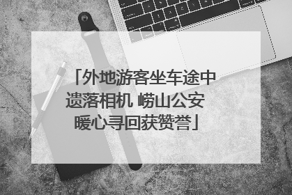 外地游客坐车途中遗落相机 崂山公安暖心寻回获赞誉