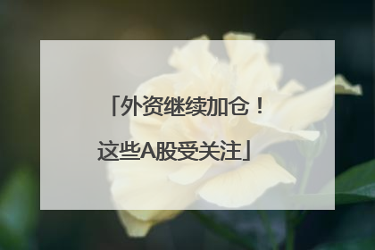 外资继续加仓！这些A股受关注