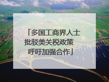 多国工商界人士批驳美关税政策 呼吁加强合作