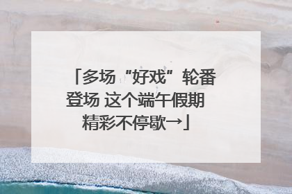 多场“好戏”轮番登场 这个端午假期精彩不停歇→
