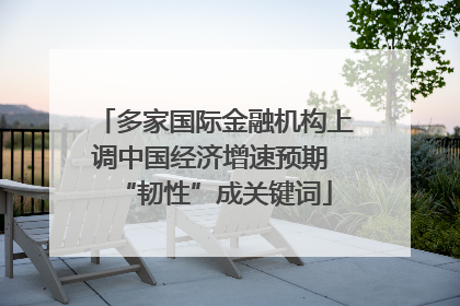 多家国际金融机构上调中国经济增速预期 “韧性”成关键词