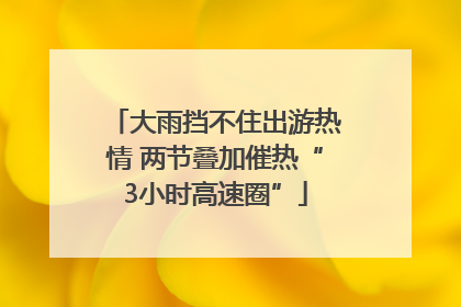 大雨挡不住出游热情 两节叠加催热“3小时高速圈”