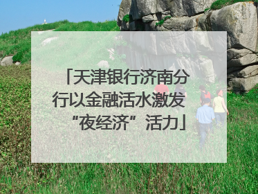 天津银行济南分行以金融活水激发“夜经济”活力