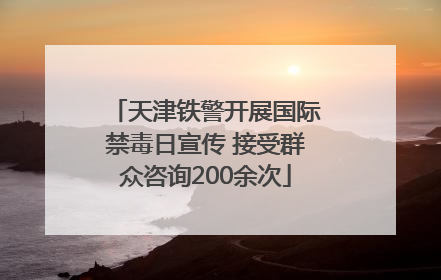 天津铁警开展国际禁毒日宣传 接受群众咨询200余次