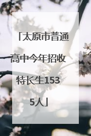太原市普通高中今年招收特长生1535人