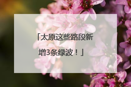 太原这些路段新增3条绿波！