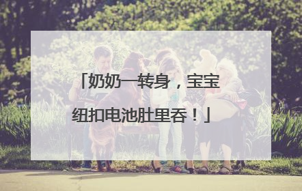 奶奶一转身，宝宝纽扣电池肚里吞！