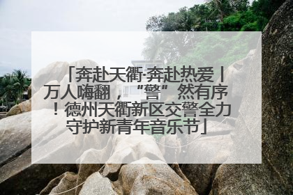 奔赴天衢·奔赴热爱丨万人嗨翻，“警”然有序！德州天衢新区交警全力守护新青年音乐节
