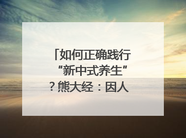 如何正确践行“新中式养生”？熊大经：因人而异、辨证施治｜名人大讲堂