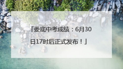 娄底中考成绩：6月30日17时后正式发布！