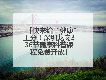 快来给“健康”上分！深圳龙岗336节健康科普课程免费开放