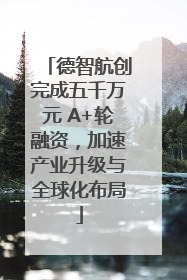 德智航创完成五千万元 A+轮融资，加速产业升级与全球化布局