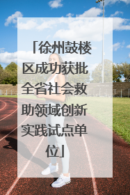 徐州鼓楼区成功获批全省社会救助领域创新实践试点单位