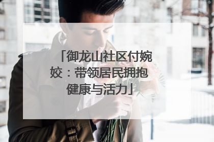 御龙山社区付婉姣：带领居民拥抱健康与活力